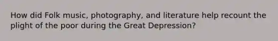 How did Folk music, photography, and literature help recount the plight of the poor during the Great Depression?