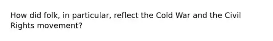 How did folk, in particular, reflect the Cold War and the Civil Rights movement?