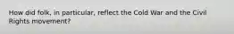 How did folk, in particular, reflect the Cold War and the Civil Rights movement?