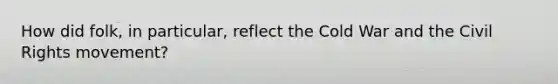 How did folk, in particular, reflect the Cold War and the Civil Rights movement?