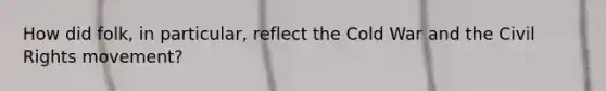 How did folk, in particular, reflect the Cold War and the Civil Rights movement?