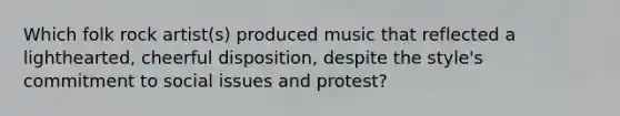 Which folk rock artist(s) produced music that reflected a lighthearted, cheerful disposition, despite the style's commitment to social issues and protest?