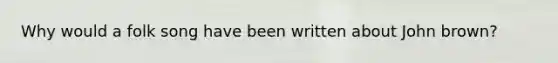 Why would a folk song have been written about John brown?