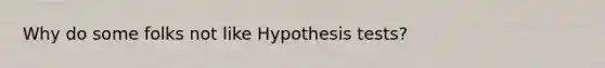 Why do some folks not like Hypothesis tests?