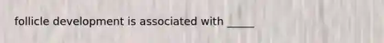 follicle development is associated with _____