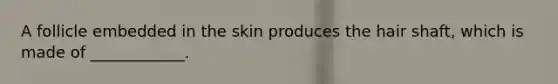 A follicle embedded in the skin produces the hair shaft, which is made of ____________.