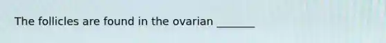 The follicles are found in the ovarian _______