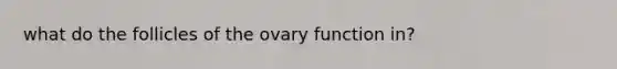 what do the follicles of the ovary function in?