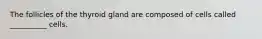 The follicles of the thyroid gland are composed of cells called __________ cells.
