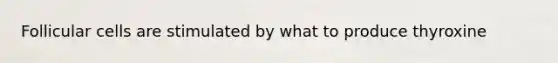 Follicular cells are stimulated by what to produce thyroxine