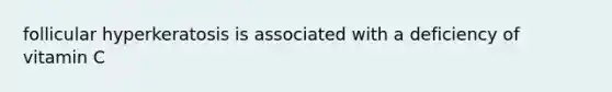 follicular hyperkeratosis is associated with a deficiency of vitamin C
