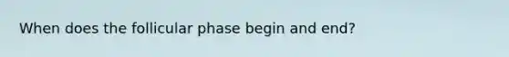 When does the follicular phase begin and end?