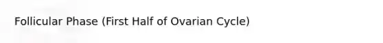 Follicular Phase (First Half of Ovarian Cycle)