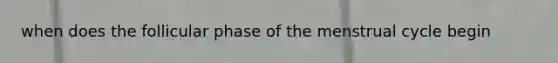 when does the follicular phase of the menstrual cycle begin
