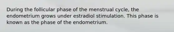 During the follicular phase of the menstrual cycle, the endometrium grows under estradiol stimulation. This phase is known as the phase of the endometrium.