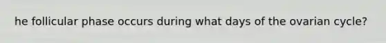 he follicular phase occurs during what days of the ovarian cycle?