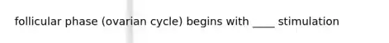 follicular phase (ovarian cycle) begins with ____ stimulation