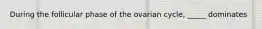 During the follicular phase of the ovarian cycle, _____ dominates