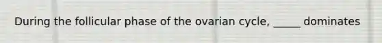 During the follicular phase of the ovarian cycle, _____ dominates