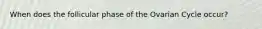 When does the follicular phase of the Ovarian Cycle occur?