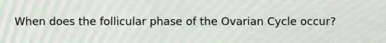 When does the follicular phase of the Ovarian Cycle occur?