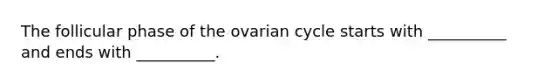 The follicular phase of the ovarian cycle starts with __________ and ends with __________.