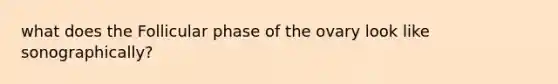 what does the Follicular phase of the ovary look like sonographically?