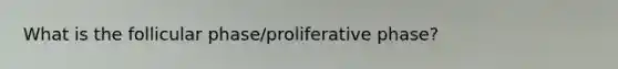 What is the follicular phase/proliferative phase?