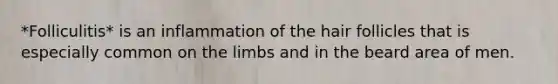*Folliculitis* is an inflammation of the hair follicles that is especially common on the limbs and in the beard area of men.