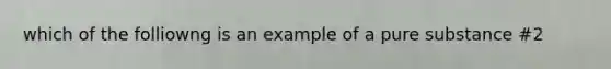 which of the folliowng is an example of a pure substance #2