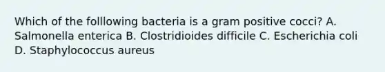 Which of the folllowing bacteria is a gram positive cocci? A. Salmonella enterica B. Clostridioides difficile C. Escherichia coli D. Staphylococcus aureus