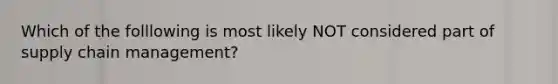 Which of the folllowing is most likely NOT considered part of supply chain management?