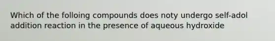 Which of the folloing compounds does noty undergo self-adol addition reaction in the presence of aqueous hydroxide