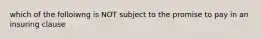 which of the folloiwng is NOT subject to the promise to pay in an insuring clause