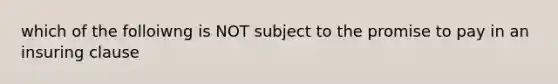 which of the folloiwng is NOT subject to the promise to pay in an insuring clause