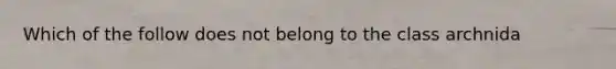 Which of the follow does not belong to the class archnida