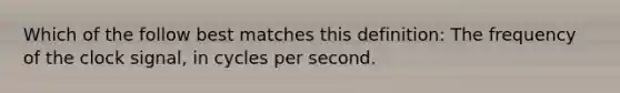 Which of the follow best matches this definition: The frequency of the clock signal, in cycles per second.