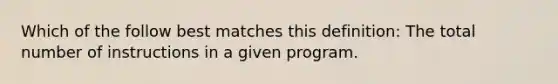 Which of the follow best matches this definition: The total number of instructions in a given program.