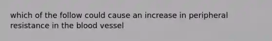 which of the follow could cause an increase in peripheral resistance in <a href='https://www.questionai.com/knowledge/k7oXMfj7lk-the-blood' class='anchor-knowledge'>the blood</a> vessel