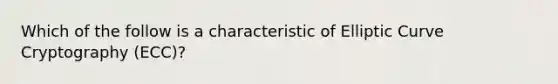 Which of the follow is a characteristic of Elliptic Curve Cryptography (ECC)?