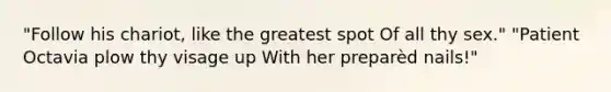 "Follow his chariot, like the greatest spot Of all thy sex." "Patient Octavia plow thy visage up With her preparèd nails!"