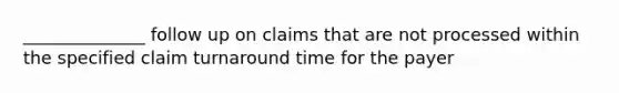 ______________ follow up on claims that are not processed within the specified claim turnaround time for the payer