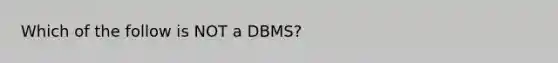 Which of the follow is NOT a DBMS?