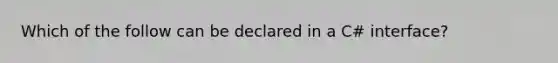 Which of the follow can be declared in a C# interface?