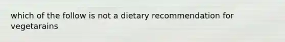 which of the follow is not a dietary recommendation for vegetarains