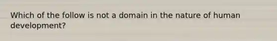 Which of the follow is not a domain in the nature of human development?