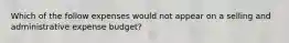 Which of the follow expenses would not appear on a selling and administrative expense budget?