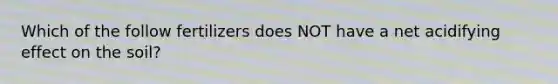 Which of the follow fertilizers does NOT have a net acidifying effect on the soil?