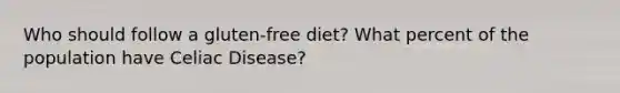 Who should follow a gluten-free diet? What percent of the population have Celiac Disease?