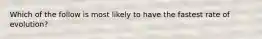 Which of the follow is most likely to have the fastest rate of evolution?